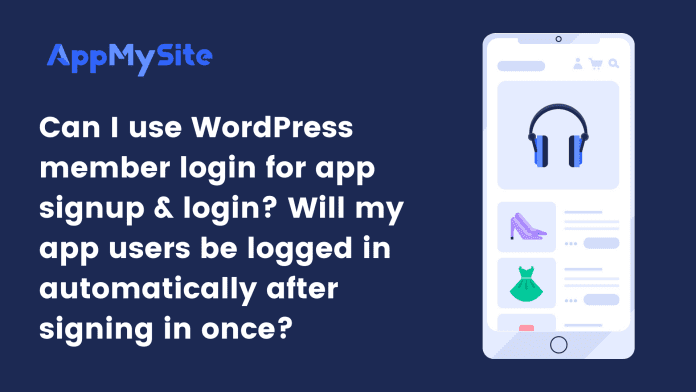 Can I use WordPress member login for app signup & login_ Will my app users be logged in automatically after signing in once