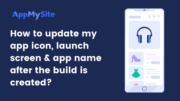 How to update my app icon, launch screen & app name after the build is created