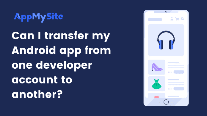 Can I transfer my Android app from one developer account to another