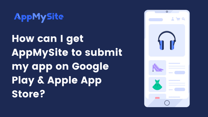 How can I get AppMySite to submit my app on Google Play & Apple App Store