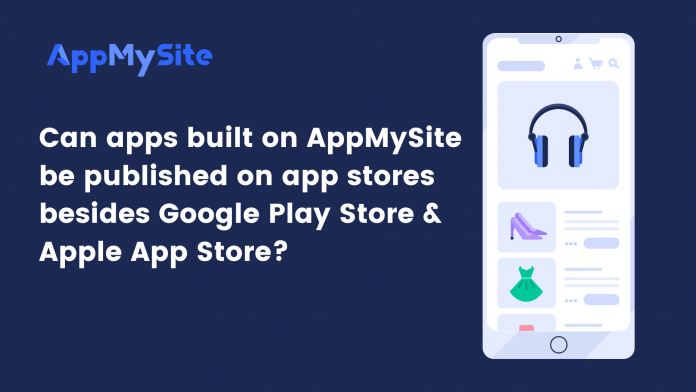 Can apps built on AppMySite be published on app stores besides Google Play Store & Apple App Store?