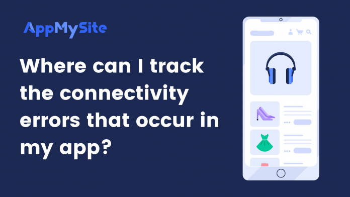 Where can I track the connectivity errors that occur in my app?