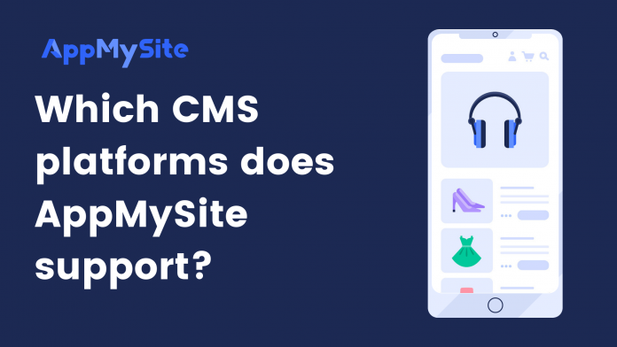 Which CMS platforms does AppMySite support?